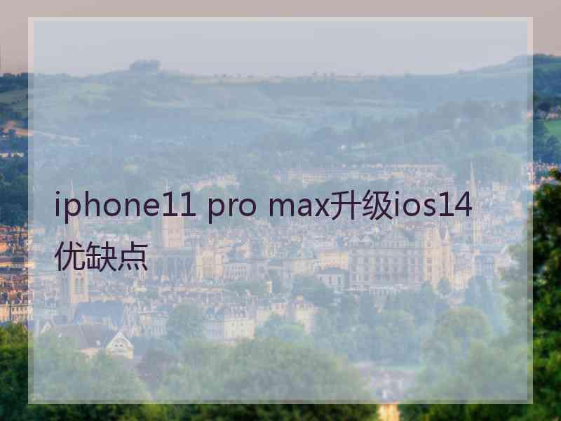 iphone11 pro max升级ios14优缺点