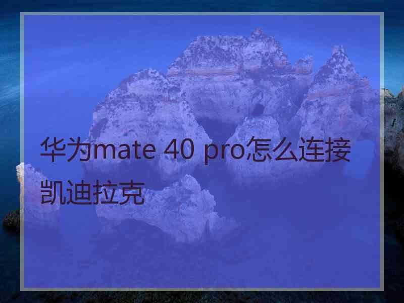 华为mate 40 pro怎么连接凯迪拉克