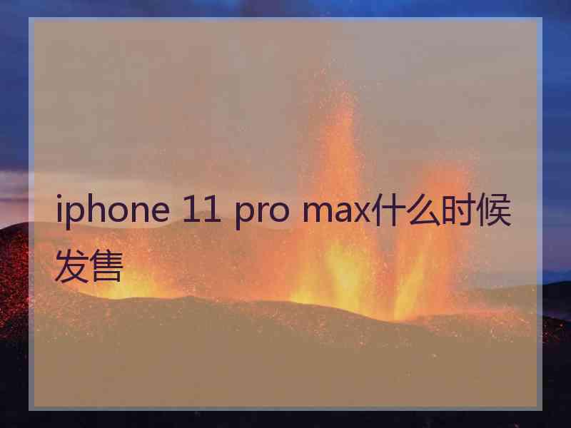 iphone 11 pro max什么时候发售