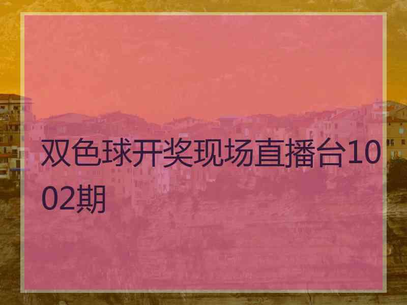 双色球开奖现场直播台1002期