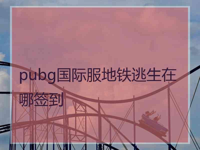 pubg国际服地铁逃生在哪签到