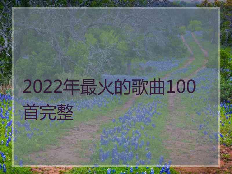 2022年最火的歌曲100首完整