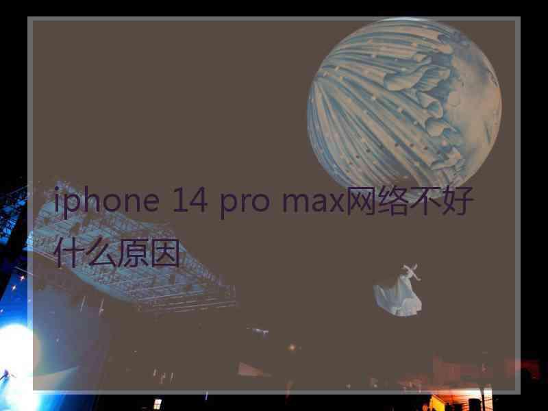 iphone 14 pro max网络不好什么原因