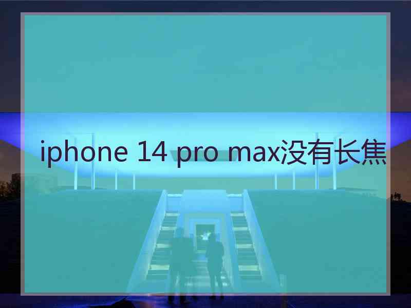 iphone 14 pro max没有长焦