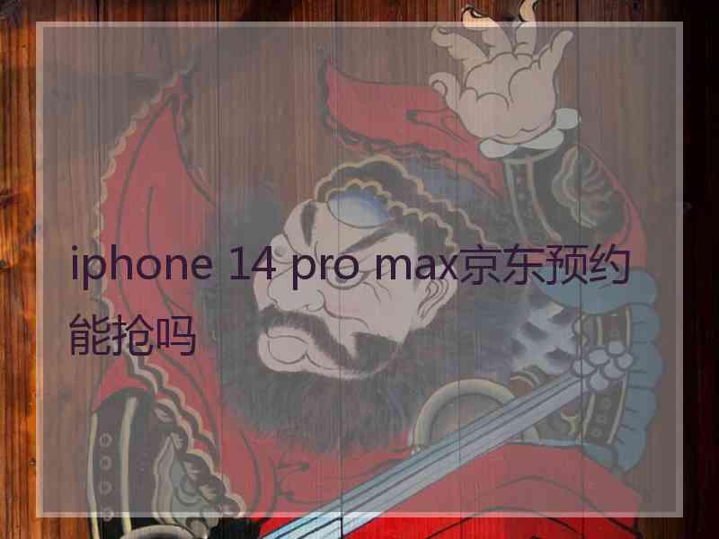 iphone 14 pro max京东预约能抢吗