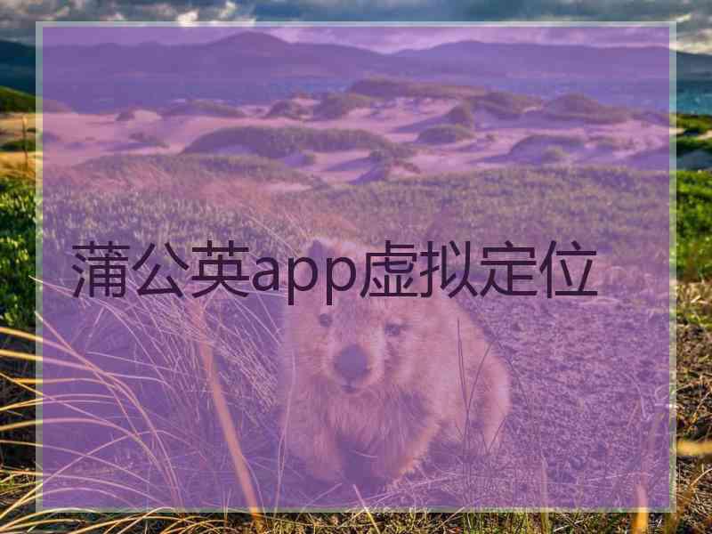 蒲公英app虚拟定位