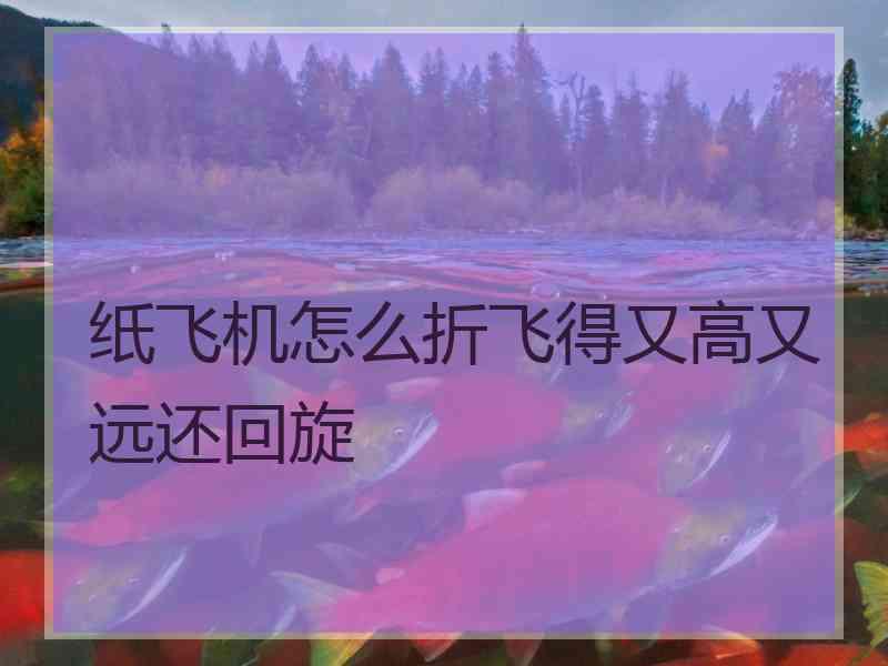 纸飞机怎么折飞得又高又远还回旋