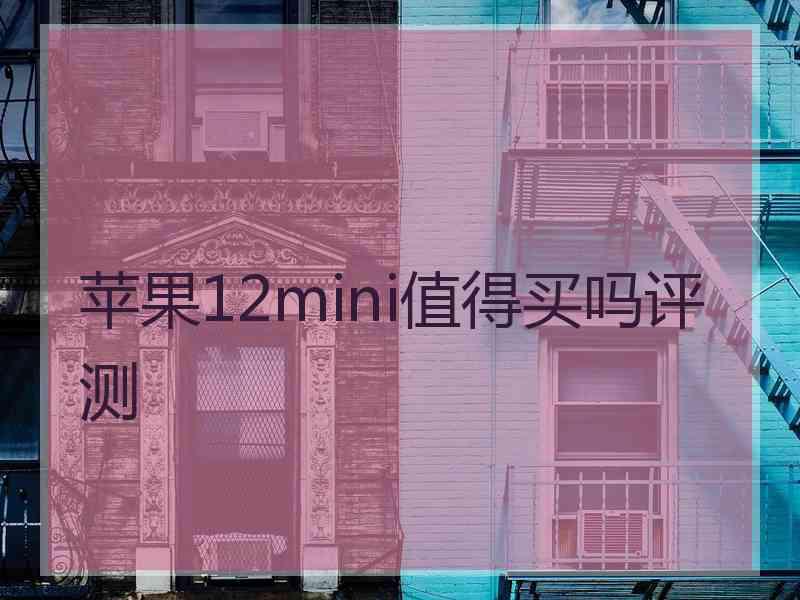 苹果12mini值得买吗评测