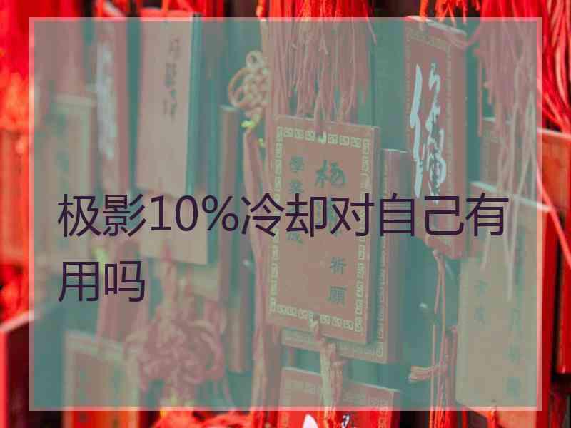 极影10%冷却对自己有用吗