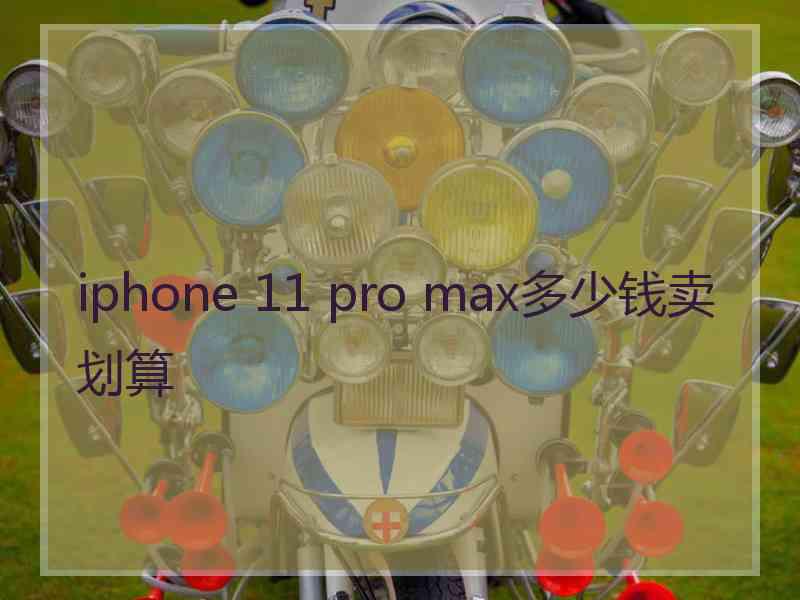 iphone 11 pro max多少钱卖划算