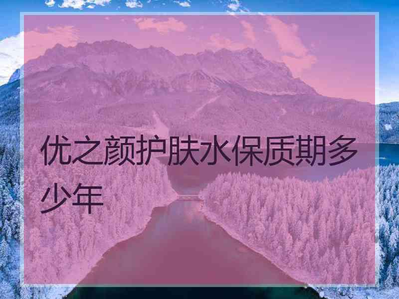 优之颜护肤水保质期多少年