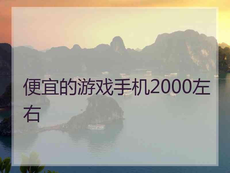 便宜的游戏手机2000左右