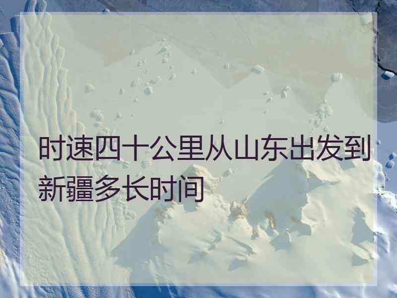 时速四十公里从山东出发到新疆多长时间