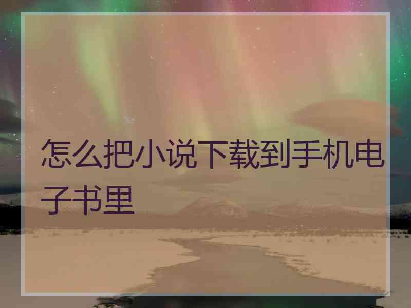 怎么把小说下载到手机电子书里