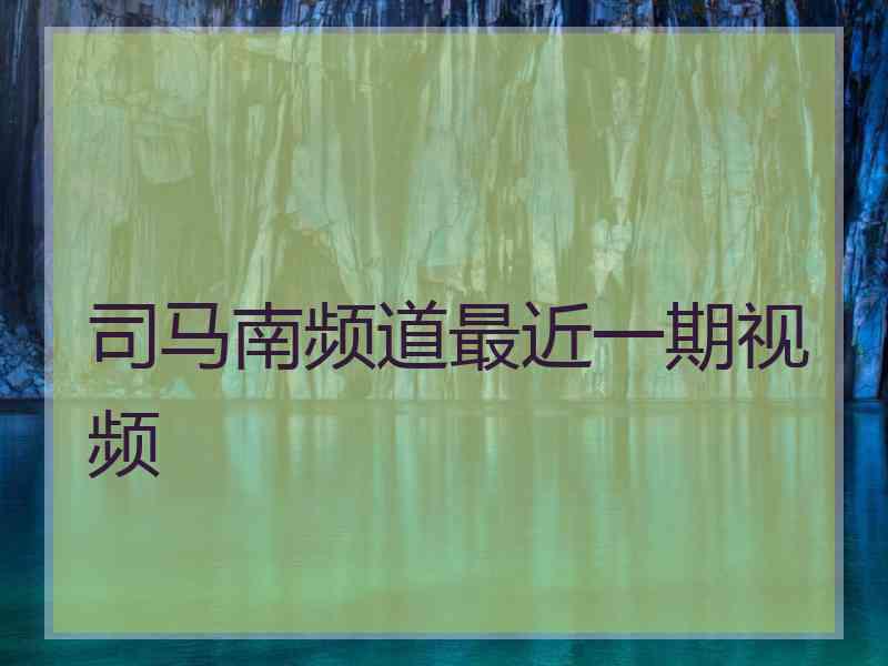 司马南频道最近一期视频