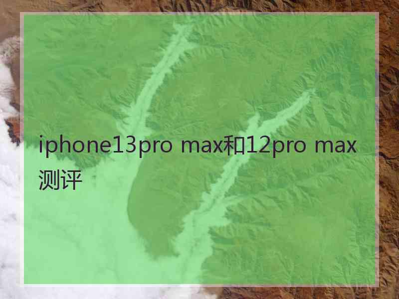 iphone13pro max和12pro max测评