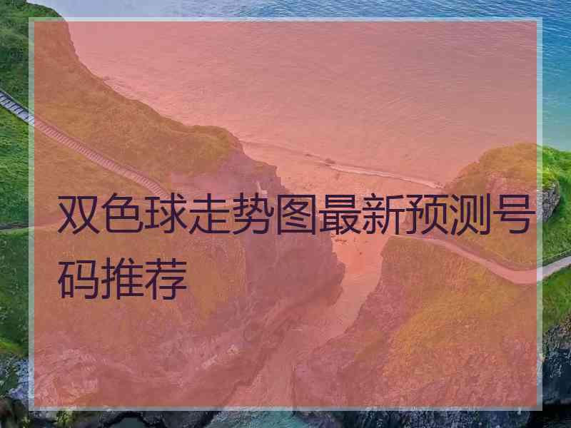 双色球走势图最新预测号码推荐