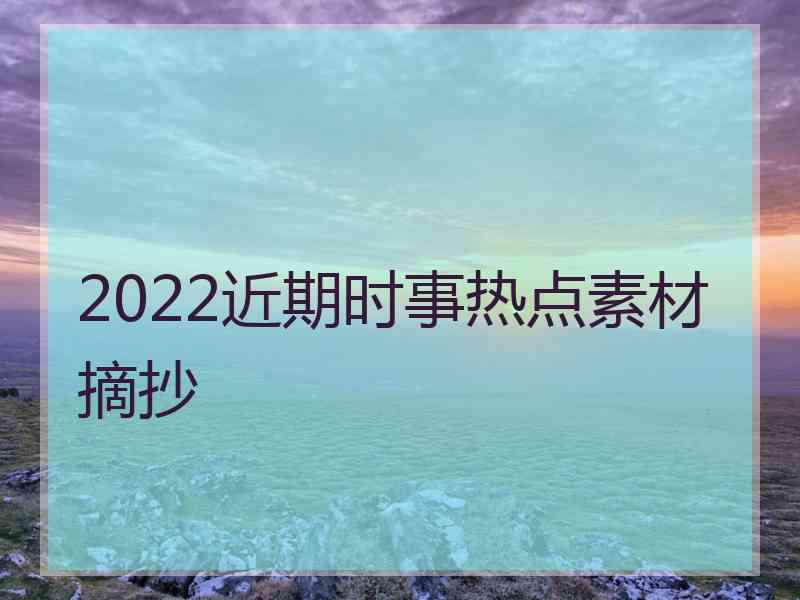 2022近期时事热点素材摘抄