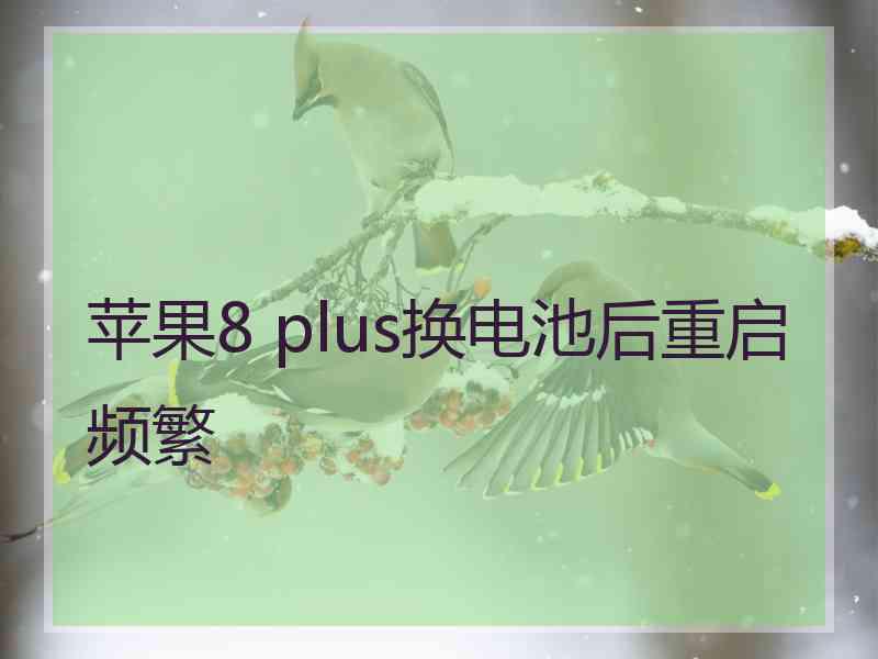 苹果8 plus换电池后重启频繁