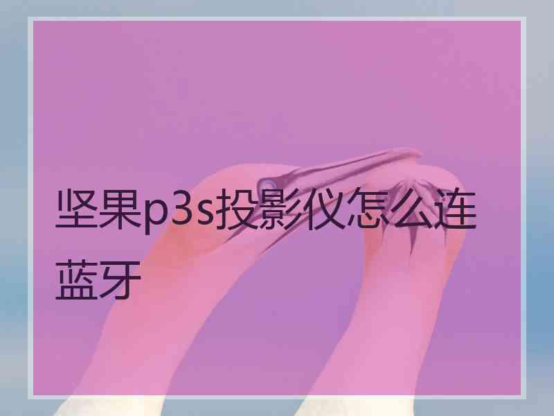 坚果p3s投影仪怎么连蓝牙