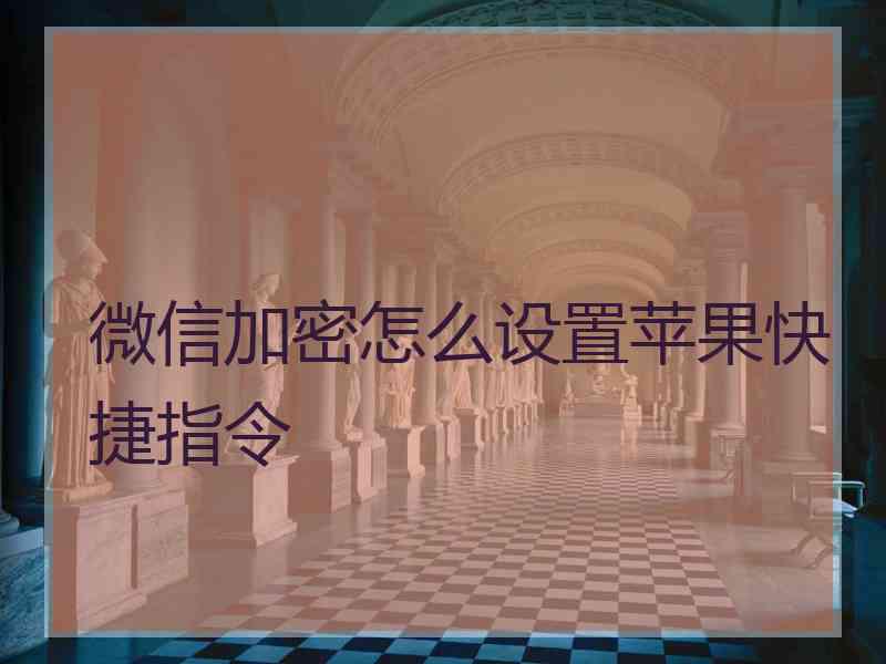 微信加密怎么设置苹果快捷指令