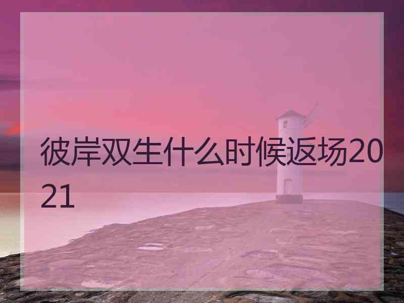 彼岸双生什么时候返场2021