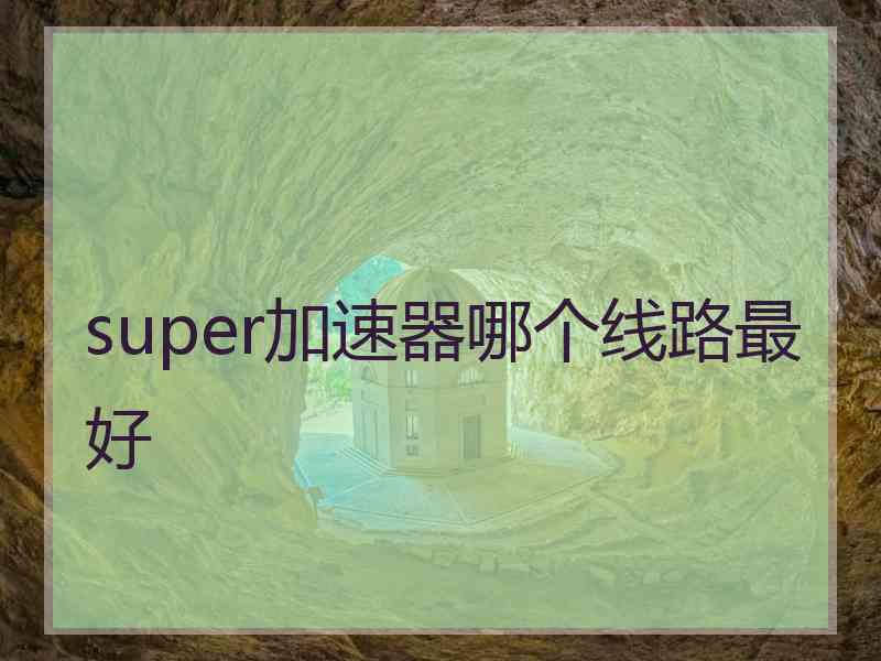 super加速器哪个线路最好