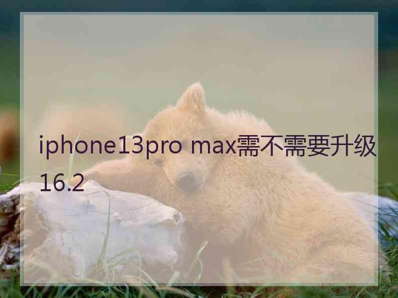 iphone13pro max需不需要升级16.2