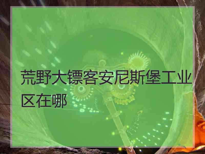 荒野大镖客安尼斯堡工业区在哪