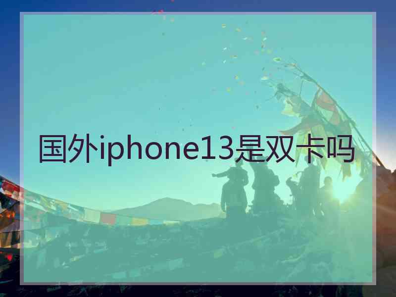 国外iphone13是双卡吗