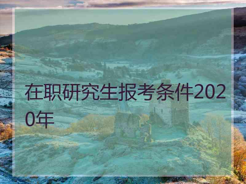 在职研究生报考条件2020年