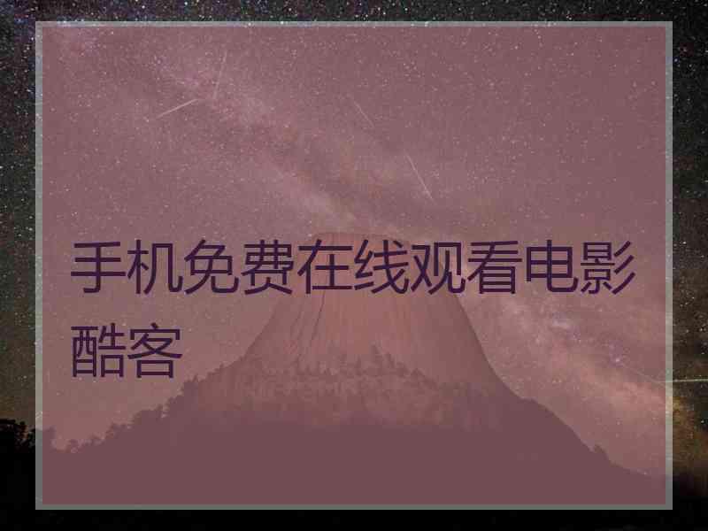 手机免费在线观看电影酷客