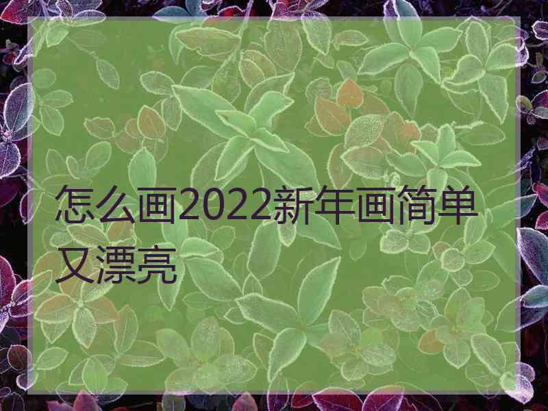 怎么画2022新年画简单又漂亮