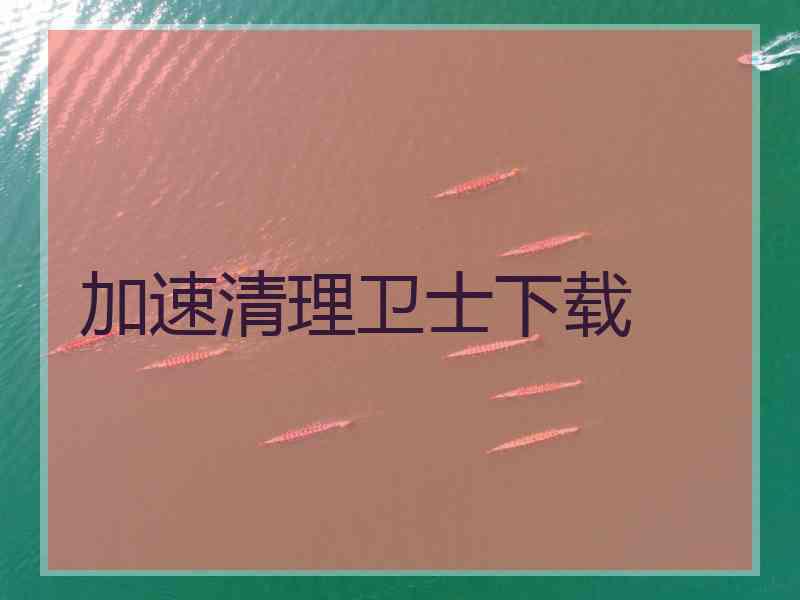 加速清理卫士下载