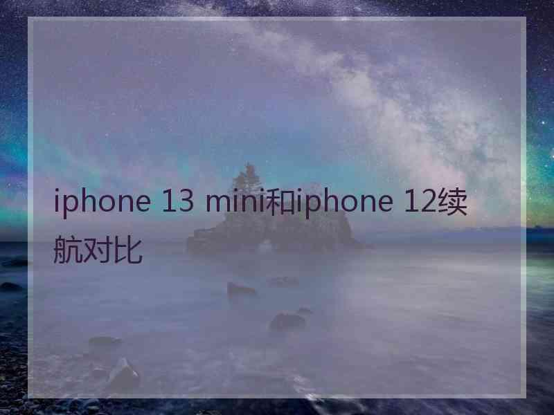 iphone 13 mini和iphone 12续航对比