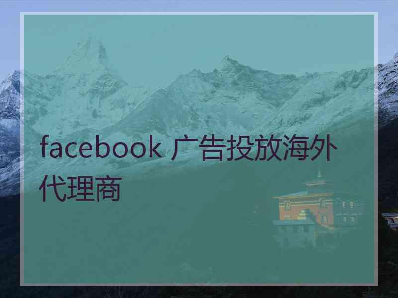 facebook 广告投放海外代理商