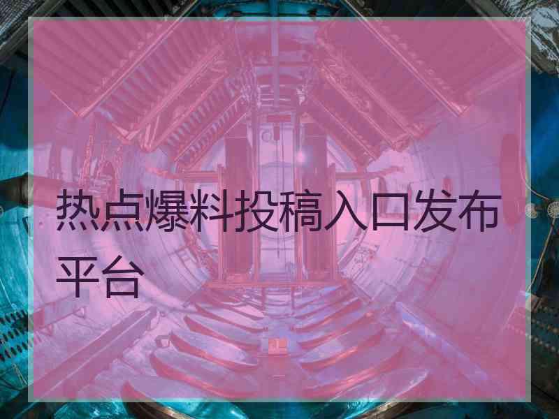 热点爆料投稿入口发布平台