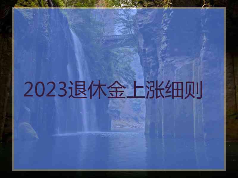 2023退休金上涨细则