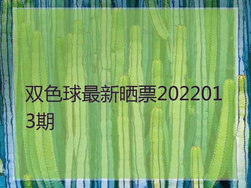 双色球最新晒票2022013期