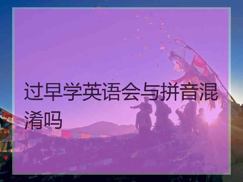 过早学英语会与拼音混淆吗