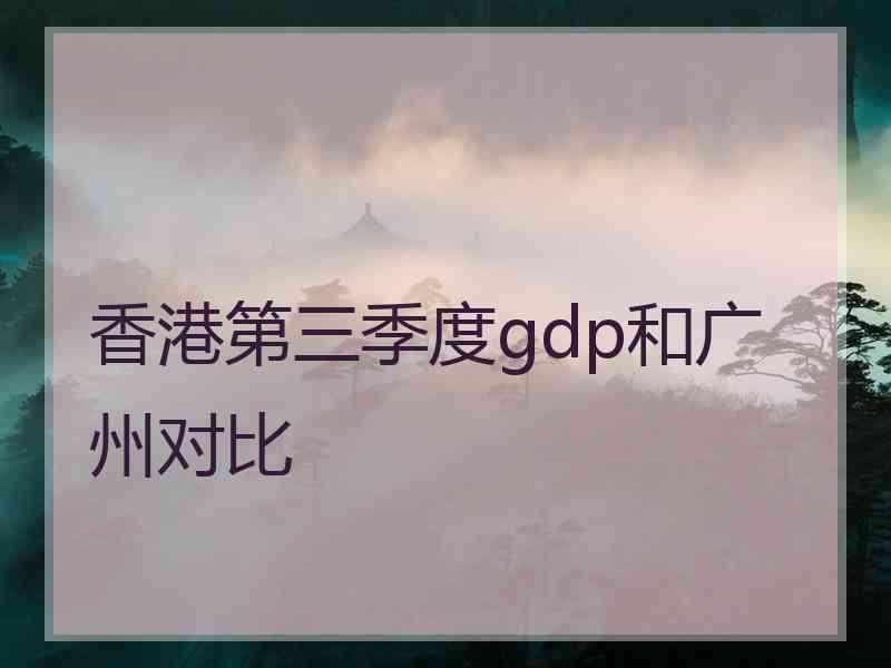 香港第三季度gdp和广州对比