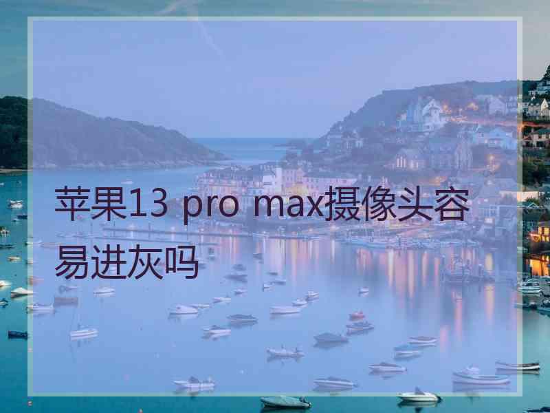 苹果13 pro max摄像头容易进灰吗