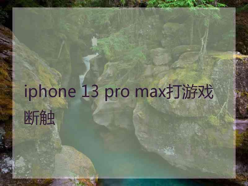 iphone 13 pro max打游戏断触