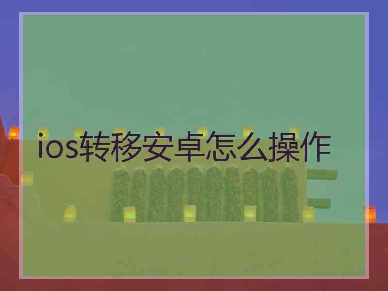 ios转移安卓怎么操作