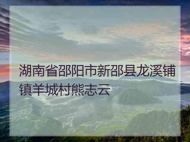 湖南省邵阳市新邵县龙溪铺镇羊城村熊志云