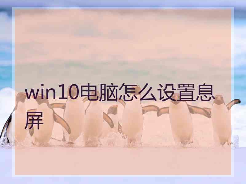 win10电脑怎么设置息屏