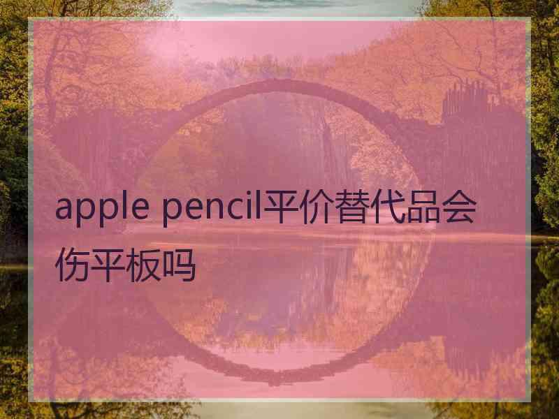 apple pencil平价替代品会伤平板吗