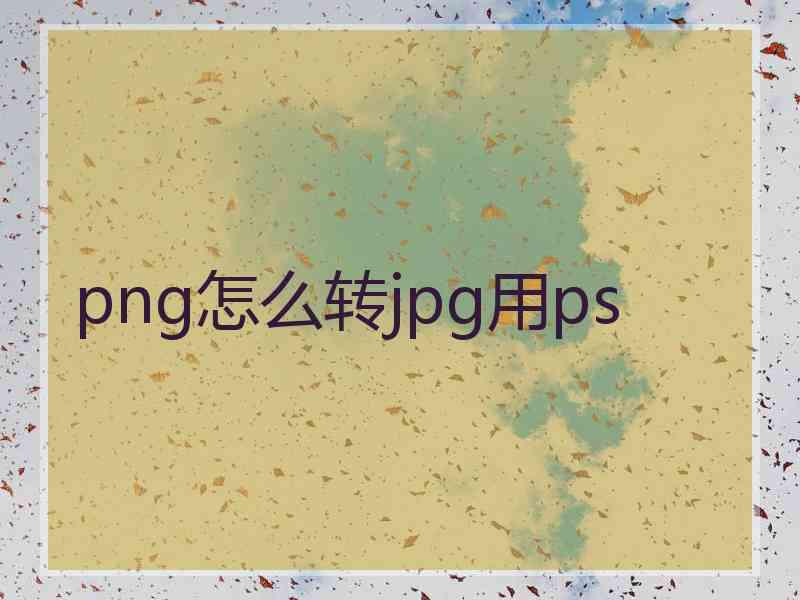 png怎么转jpg用ps