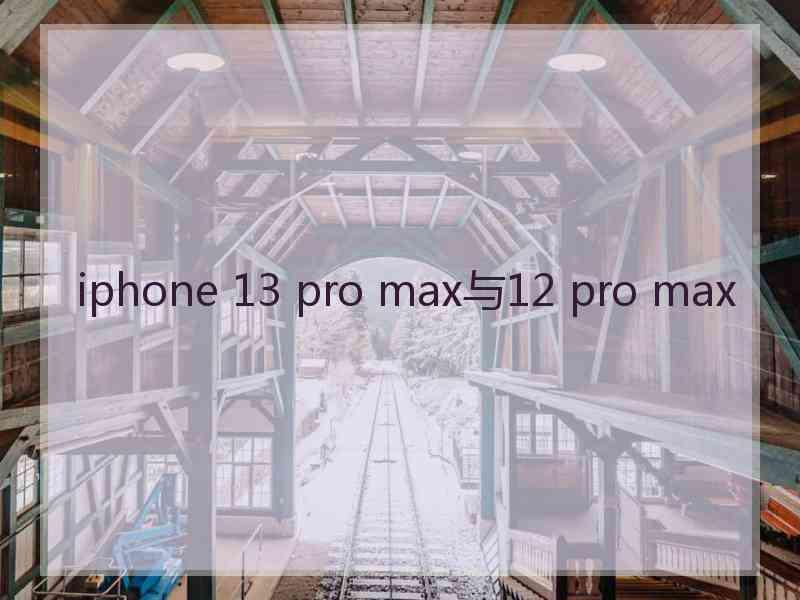 iphone 13 pro max与12 pro max