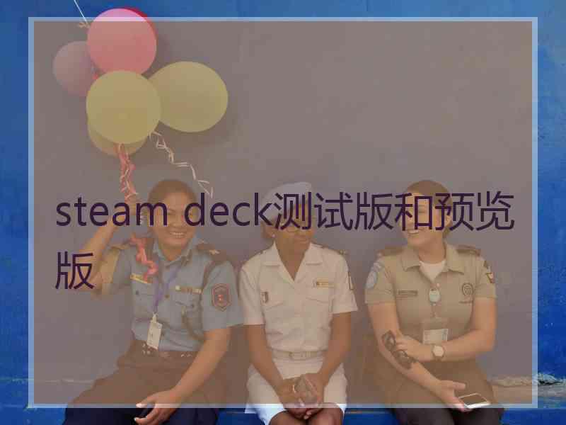 steam deck测试版和预览版